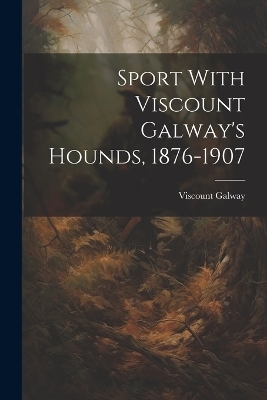 Sport With Viscount Galway's Hounds, 1876-1907 - Viscount Galway