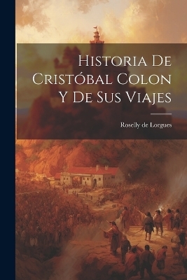 Historia de Cristóbal Colon y de Sus Viajes - Roselly de Lorgues