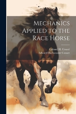 Mechanics Applied to the Race Horse - Colonel H Cousté, Edward Buchanantr Cassatt