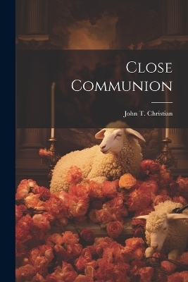 Close Communion - John T Christian