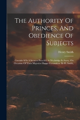 The Authority Of Princes, And Obedience Of Subjects - Henry Smith