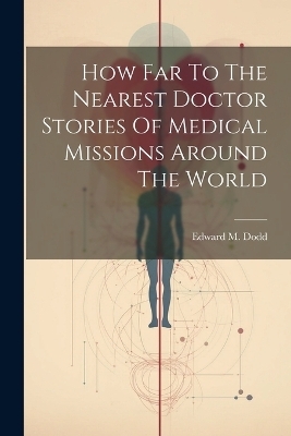 How Far To The Nearest Doctor Stories Of Medical Missions Around The World - Edward M Dodd