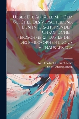 Ueber Die Anfälle Mit Dem Gefühle Des Verscheidens, Den Intermittirenden Chronischen Herzschmerz, Das Leiden Des Philosophen Lucius Annäus Seneca - Lucius Annaeus Seneca, Karl Friedrich Heinrich Marx