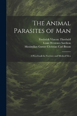 The Animal Parasites of Man - Maximilian Gustav Christian Carl Braun, Pauline Falcke, Louis Westenra Sambon