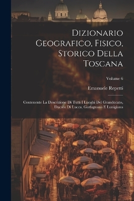 Dizionario Geografico, Fisico, Storico Della Toscana - Emanuele Repetti