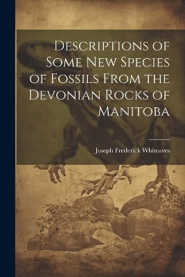 Descriptions of Some New Species of Fossils From the Devonian Rocks of Manitoba - Joseph Frederick Whiteaves