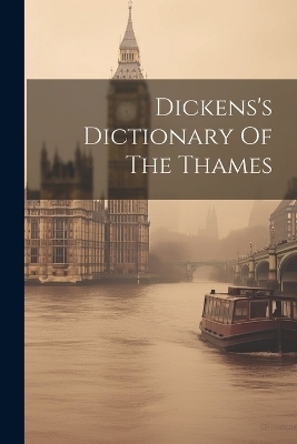 Dickens's Dictionary Of The Thames -  Anonymous