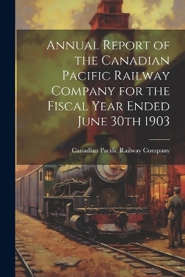 Annual Report of the Canadian Pacific Railway Company for the Fiscal Year Ended June 30th 1903 - 