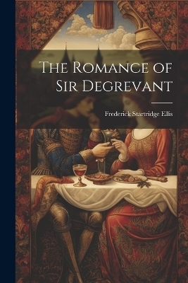 The Romance of Sir Degrevant - Frederick Startridge Ellis