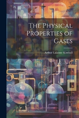 The Physical Properties of Gases - Arthur Lalanne Kimball