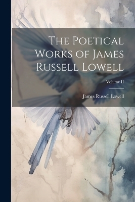 The Poetical Works of James Russell Lowell; Volume II - James Russell Lowell