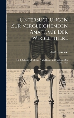 Untersuchungen Zur Vergleichenden Anatomie Der Wirbelthiere - Carl Gegenbaur