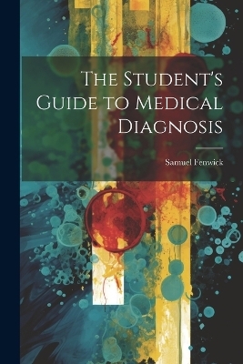 The Student's Guide to Medical Diagnosis - Samuel Fenwick