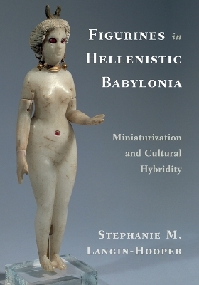 Figurines in Hellenistic Babylonia - Stephanie M. Langin-Hooper