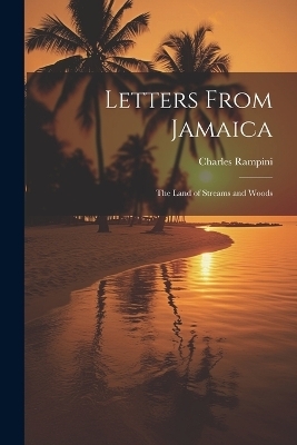 Letters From Jamaica; the Land of Streams and Woods - Charles 1840- Rampini