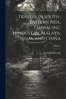 Travels in South-Eastern Asia, Embracing Hindustan, Malaya, Siam, and China; Volume I - Howard Malcolm