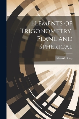 Elements of Trigonometry, Plane and Spherical - Edward Olney