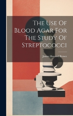 The Use Of Blood Agar For The Study Of Streptococci - James Howard Brown