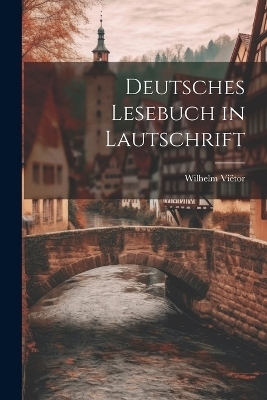 Deutsches Lesebuch in Lautschrift - Wilhelm Viëtor