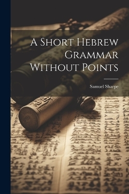 A Short Hebrew Grammar Without Points - Samuel Sharpe