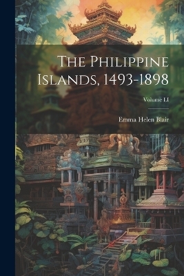 The Philippine Islands, 1493-1898; Volume LI - Emma Helen Blair