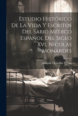 Estudio Histórico De La Vida Y Escritos Del Sabio Médico Español Del Siglo Xvi, Nicolás Monardes - Joaquín Olmedilla y Puig