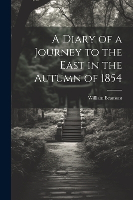 A Diary of a Journey to the East in the Autumn of 1854 - William Beamont