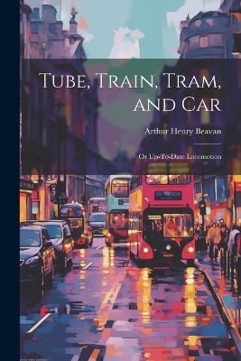 Tube, Train, Tram, and Car - Arthur Henry Beavan