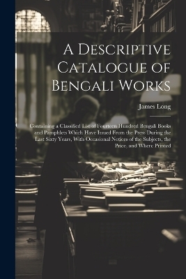 A Descriptive Catalogue of Bengali Works - James Long