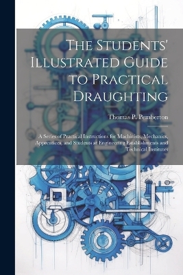 The Students' Illustrated Guide to Practical Draughting - Thomas P Pemberton