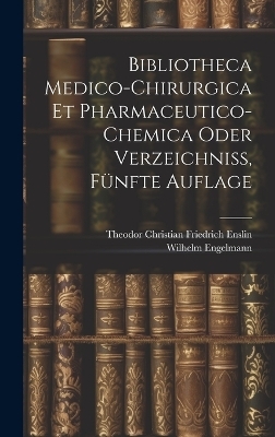 Bibliotheca Medico-Chirurgica Et Pharmaceutico-Chemica oder Verzeichniß, Fünfte Auflage - Wilhelm Engelmann