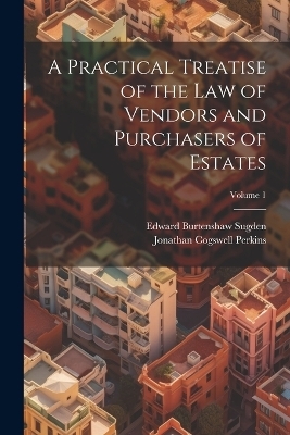 A Practical Treatise of the Law of Vendors and Purchasers of Estates; Volume 1 - Edward Burtenshaw Sugden, Jonathan Cogswell Perkins