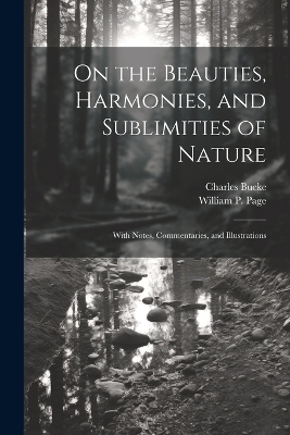 On the Beauties, Harmonies, and Sublimities of Nature - Charles Bucke, William P Page