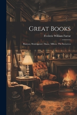 Great Books; Bunyan, Shakespeare, Dante, Milton, The Imitation - Frederic William Farrar