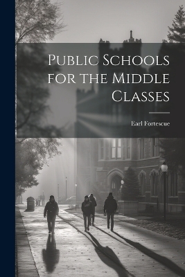 Public Schools for the Middle Classes - Earl Fortescue