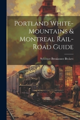 Portland White-mountains & Montreal Rail-road Guide - Sylvester Breakmore Beckett