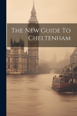 The New Guide To Cheltenham -  Anonymous