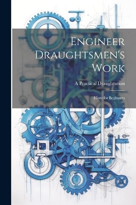 Engineer Draughtsmen's Work - A Practical Draughtsman