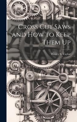 Cross Cut Saws and How to Keep Them Up - Wesley S Taylor