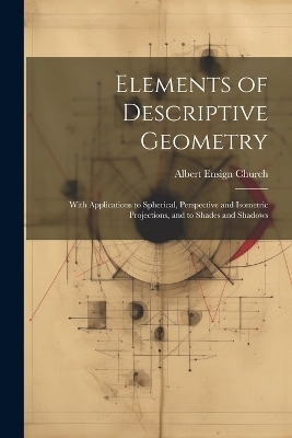 Elements of Descriptive Geometry - Albert Ensign Church