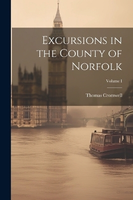 Excursions in the County of Norfolk; Volume I - Thomas Cromwell