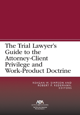 The Trial Lawyer’s Guide to the Attorney-Client Privilege and Work-Product Doctrine - 