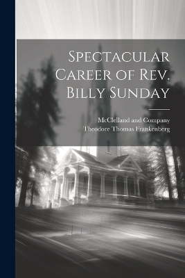 Spectacular Career of Rev. Billy Sunday - Theodore Thomas Frankenberg