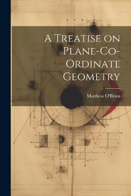 A Treatise on Plane-Co-ordinate Geometry - Matthew O'Brien