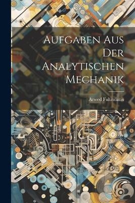 Aufgaben aus der Analytischen Mechanik - Arwed Fuhrmann