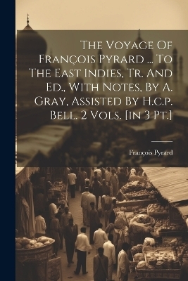 The Voyage Of François Pyrard ... To The East Indies, Tr. And Ed., With Notes, By A. Gray, Assisted By H.c.p. Bell. 2 Vols. [in 3 Pt.] - François Pyrard