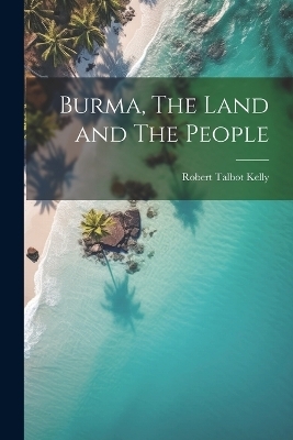 Burma, The Land and The People - Robert Talbot Kelly