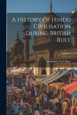 A History of Hindu Civilisation During British Rule; Volume 3 - Pramatha Nath Bose