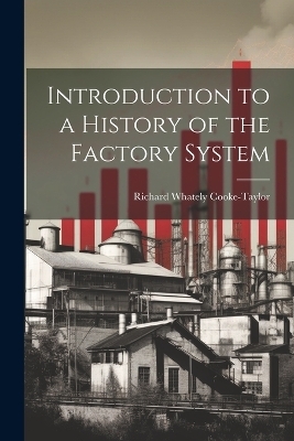 Introduction to a History of the Factory System - Richard Whately Cooke-Taylor