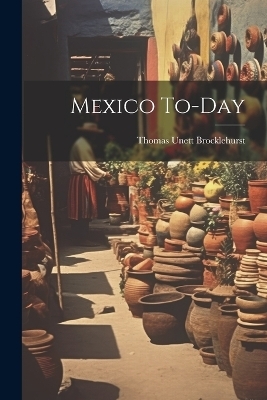 Mexico To-day - Brocklehurst Thomas Unett